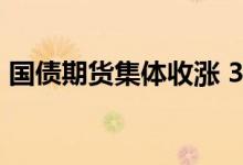 国债期货集体收涨 30年期主力合约涨0.33%