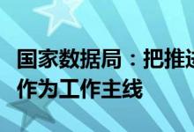 国家数据局：把推进数据要素市场化配置改革作为工作主线