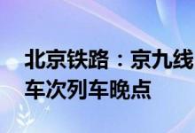 北京铁路：京九线区间受持续强降雨影响 多车次列车晚点