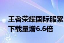 王者荣耀国际服累计注册人数破5000万 6月下载量增6.6倍