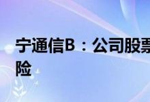 宁通信B：公司股票存在可能被终止上市的风险