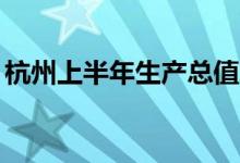 杭州上半年生产总值增长4.8% 达10137亿元