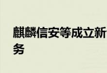 麒麟信安等成立新公司 业务含互联网数据服务