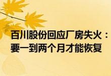 百川股份回应厂房失火：两条TMA产线中的一条失火 可能要一到两个月才能恢复