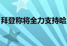 拜登称将全力支持哈里斯获得总统候选人提名