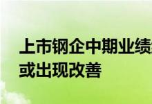 上市钢企中期业绩继续探底 下半年市场需求或出现改善