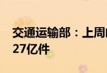 交通运输部：上周邮政快递累计揽收量约32.27亿件