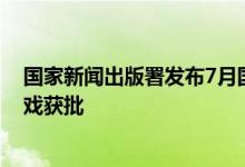 国家新闻出版署发布7月国产网络游戏审批信息 共105款游戏获批