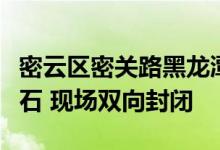 密云区密关路黑龙潭支线部分道路发生山体落石 现场双向封闭