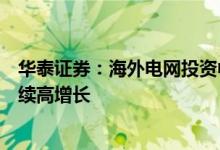 华泰证券：海外电网投资中枢也受益于电力需求与基建而继续高增长