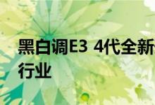 黑白调E3 4代全新升级!新一代全能旗舰领先行业