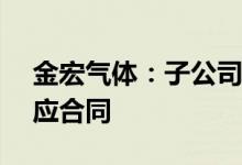 金宏气体：子公司签订23.4亿元工业气体供应合同