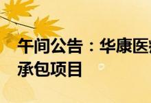 午间公告：华康医疗预中标6305万元工程总承包项目