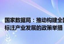 国家数据局：推动构建全国一体化算力网 研究发展壮大数据标注产业发展的政策举措