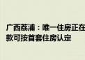 广西荔浦：唯一住房正在挂牌出售的 办理新购住房商业性贷款可按首套住房认定