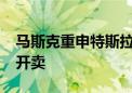 马斯克重申特斯拉机器人量产时间：2026年开卖