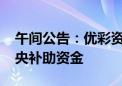 午间公告：优彩资源子公司收到2500万元中央补助资金