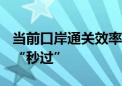 当前口岸通关效率如何 北京等地机场“丝滑”“秒过”