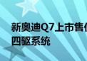 新奥迪Q7上市售价60.98万起 quattro全时四驱系统