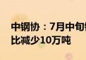 中钢协：7月中旬钢材社会库存1041万吨 环比减少10万吨