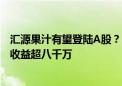 汇源果汁有望登陆A股？国中水务拟控股其母公司 去年投资收益超八千万