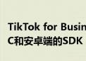 TikTok for Business推出适用于iOS端的ADC和安卓端的SDK