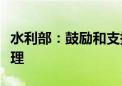 水利部：鼓励和支持社会资本参与水土流失治理