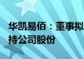 华凯易佰：董事拟以1000万元至2000万元增持公司股份