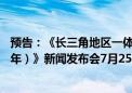 预告：《长三角地区一体化发展三年行动计划（2024-2026年）》新闻发布会7月25日举行