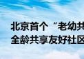 北京首个“老幼共养”普惠服务点启用 构建全龄共享友好社区