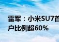 雷军：小米SU7首批订单中 未体验即下单用户比例超60%