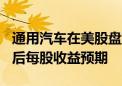 通用汽车在美股盘前大涨7% 其提高全年调整后每股收益预期