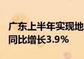 广东上半年实现地区生产总值65242.50亿元 同比增长3.9%