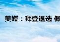 美媒：拜登退选 佩洛西发挥了“关键作用”