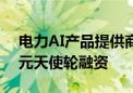 电力AI产品提供商“博联智电”完成数千万元天使轮融资