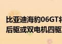 比亚迪海豹06GT将第三季度上市 可选单电机后驱或双电机四驱