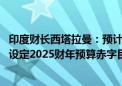 印度财长西塔拉曼：预计2025财年总支出为48.21万亿卢比 设定2025财年预算赤字目标为GDP的4.9%