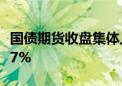 国债期货收盘集体上涨 30年期主力合约涨0.17%