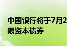 中国银行将于7月26日发行300亿元无固定期限资本债券