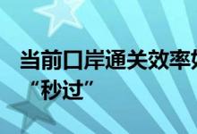 当前口岸通关效率如何 北京等地机场“丝滑”“秒过”