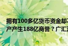 拥有100多亿货币资金却不进行救市、高溢价购买大股东资产产生188亿商誉？广汇汽车最新回应