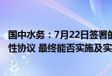 国中水务：7月22日签署的《股权交易意向协议》仅为意向性协议 最终能否实施及实施的具体进度均具有重大不确定性