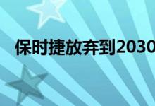 保时捷放弃到2030年的电动汽车销售目标