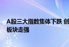 A股三大指数集体下跌 创业板指跌逾1.5% 汽车、铁路公路板块走强