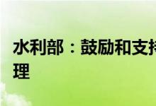 水利部：鼓励和支持社会资本参与水土流失治理