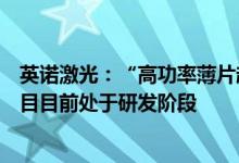 英诺激光：“高功率薄片超快激光器关键技术与产业化”项目目前处于研发阶段