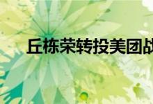 丘栋荣转投美团战投？知情人士：谣言