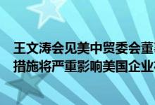 王文涛会见美中贸委会董事会代表团强调：美对华投资限制措施将严重影响美国企业在华投资经营