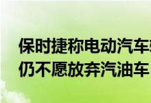 保时捷称电动汽车转型或需更长时间 消费者仍不愿放弃汽油车