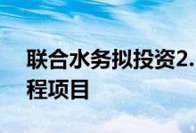 联合水务拟投资2.19亿建设第二水厂五期工程项目